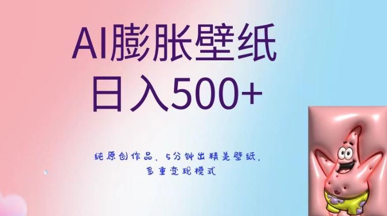 AI膨胀壁纸日入500+，纯原创作品，5分钟出精美壁纸，多重变现模式【揭秘】-Ai创业网