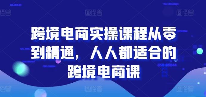 跨境电商实操课程从零到精通，人人都适合的跨境电商课-Ai创业网