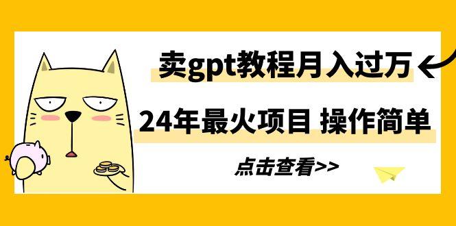 24年最火项目，卖gpt教程月入过万，操作简单-Ai创业网