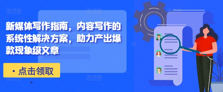 新媒体写作指南，内容写作的系统性解决方案，助力产出爆款现象级文章-Ai创业网