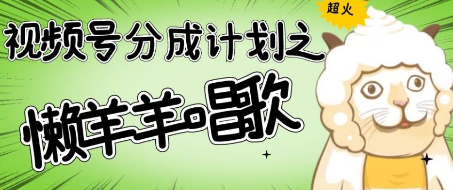 视频号分成计划之懒羊羊唱歌，羊村的羊唱歌号爆火，操作简单，收益轻松破千【揭秘】-Ai创业网