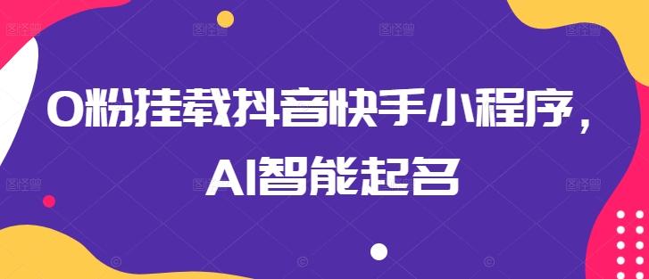 0粉挂载抖音快手小程序，AI智能起名-Ai创业网