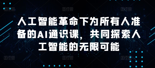 人工智能革命下为所有人准备的AI通识课，共同探索人工智能的无限可能-Ai创业网