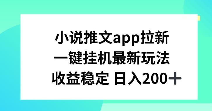 小说推文APP拉新，一键挂JI新玩法，收益稳定日入200+【揭秘】-Ai创业网