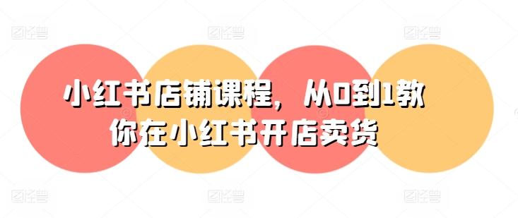 小红书店铺课程，从0到1教你在小红书开店卖货-Ai创业网