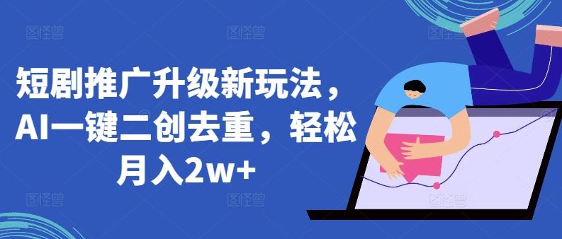 短剧推广升级新玩法，AI一键二创去重，轻松月入2w+【揭秘】-Ai创业网