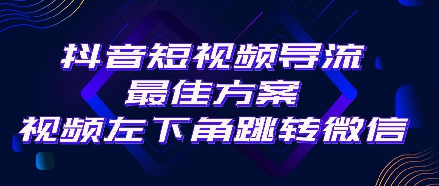 抖音短视频引流导流最佳方案，视频左下角跳转微信，外面500一单，利润200+-Ai创业网