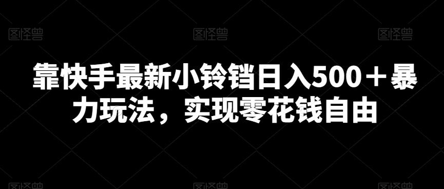 靠快手最新小铃铛日入500＋暴力玩法，实现零花钱自由-Ai创业网