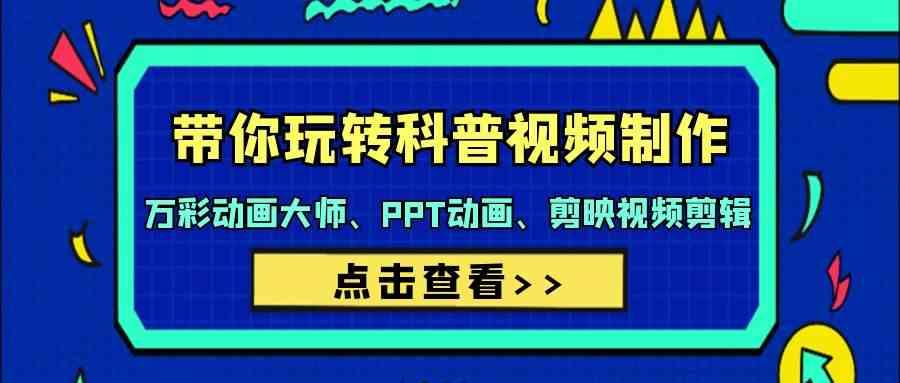 带你玩转科普视频制作-万彩动画大师、PPT动画、剪映视频剪辑(44节课)-Ai创业网