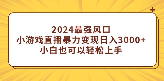 (9342期)2024最强风口，小游戏直播暴力变现日入3000+小白也可以轻松上手-Ai创业网