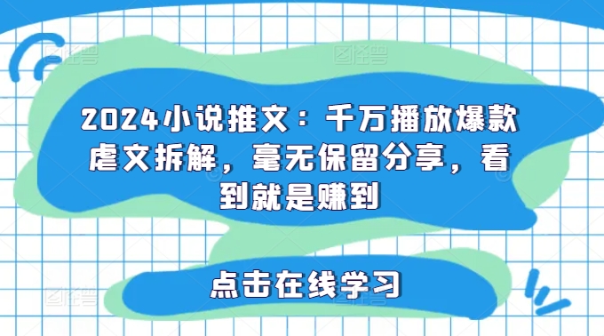 2024小说推文：千万播放爆款虐文拆解，毫无保留分享，看到就是赚到-Ai创业网