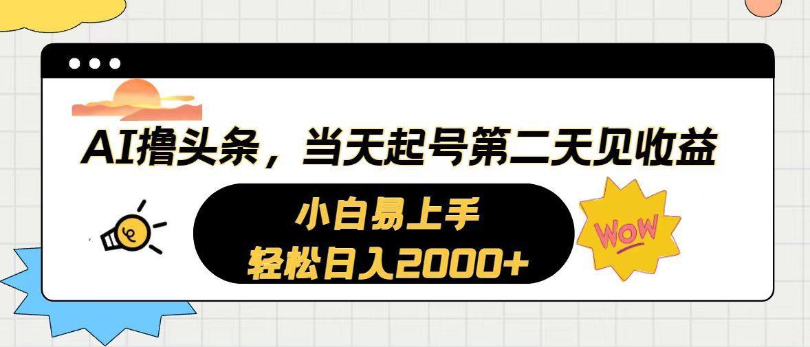 AI撸头条，当天起号，第二天见收益。轻松日入2000+-Ai创业网