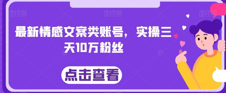 最新情感文案类账号，实操三天10万粉丝-Ai创业网