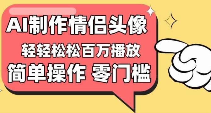 【零门槛高收益】情侣头像视频，播放量百万不是梦【揭秘】-Ai创业网