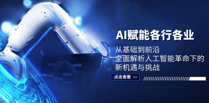 AI赋能各行各业：从基础到前沿，全面解析人工智能革命下的新机遇与挑战-Ai创业网