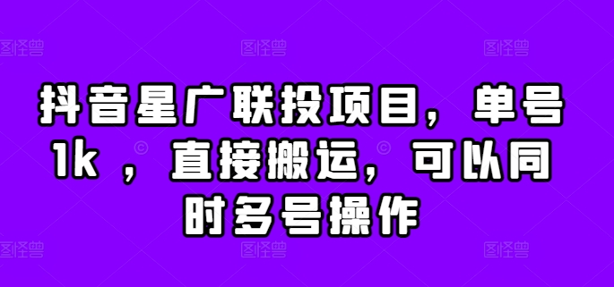 抖音星广联投项目，单号1k ，直接搬运，可以同时多号操作【揭秘】-Ai创业网