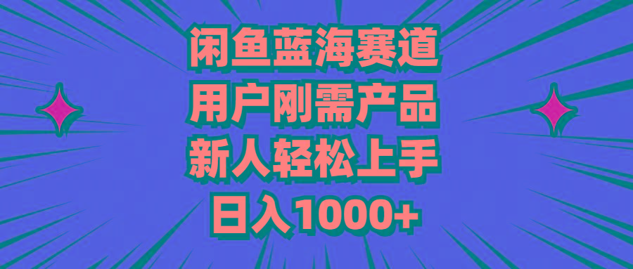 闲鱼蓝海赛道，用户刚需产品，新人轻松上手，日入1000+-Ai创业网