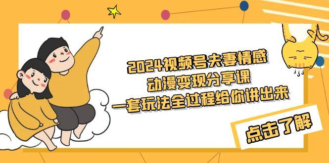 (9265期)2024视频号夫妻情感动漫变现分享课 一套玩法全过程给你讲出来(教程+素材)-Ai创业网