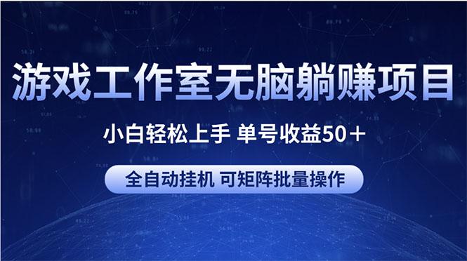游戏工作室无脑躺赚项目 小白轻松上手 单号收益50＋ 可矩阵批量操作-Ai创业网