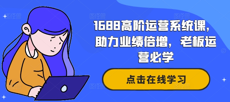 1688高阶运营系统课，助力业绩倍增，老板运营必学-Ai创业网
