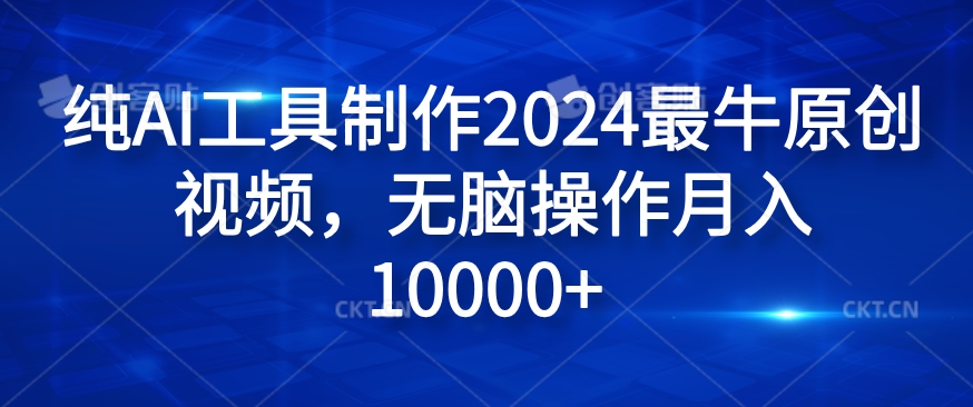 纯AI工具制作2024最牛原创视频，无脑操作月入1W+【揭秘】-Ai创业网