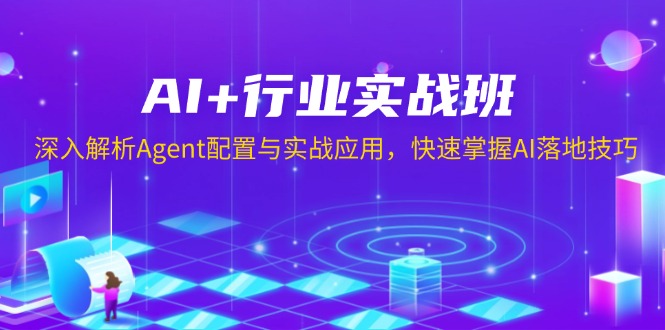 AI+行业实战班，深入解析Agent配置与实战应用，快速掌握AI落地技巧-Ai创业网