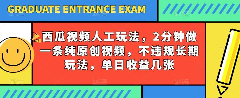 西瓜视频写字玩法，2分钟做一条纯原创视频，不违规长期玩法，单日收益几张-Ai创业网