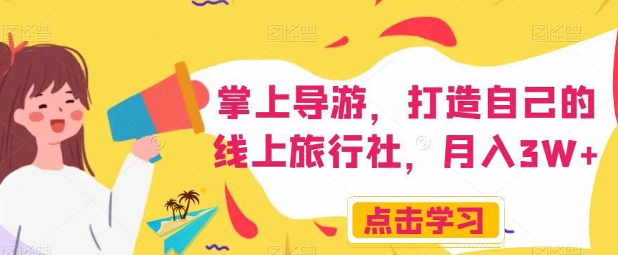 掌上导游，打造自己的线上旅行社，月入3W+【揭秘】-Ai创业网