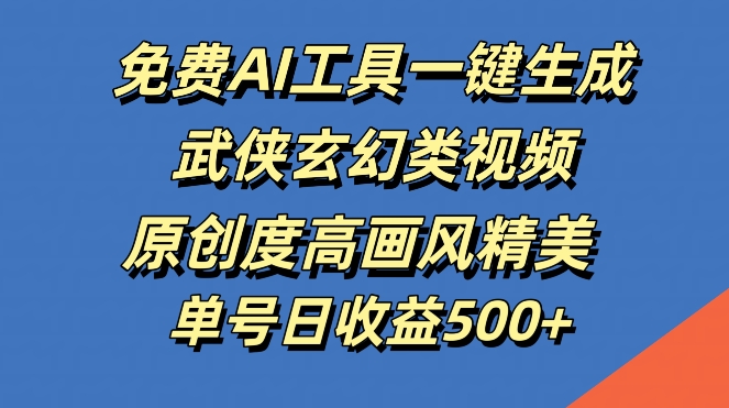免费AI工具一键生成武侠玄幻类视频，原创度高画风精美，单号日收益几张【揭秘】-Ai创业网
