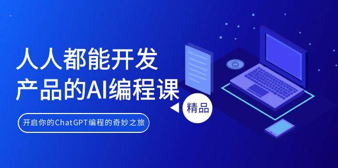 人人都能 开发产品的AI编程课，开启你的ChatGPT编程的奇妙之旅-Ai创业网