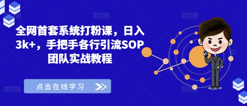 全网首套系统打粉课，日入3k+，手把手各行引流SOP团队实战教程-Ai创业网
