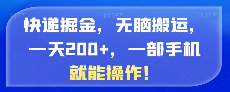 快递掘金，无脑搬运，一天200+，一部手机就能操作！-Ai创业网