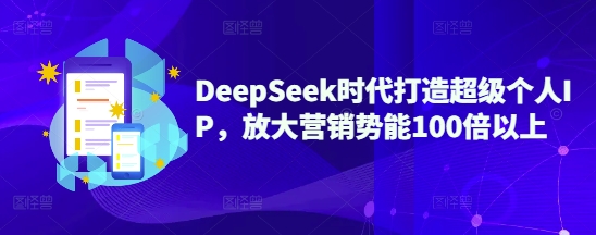 DeepSeek时代打造超级个人IP，放大营销势能100倍以上-Ai创业网