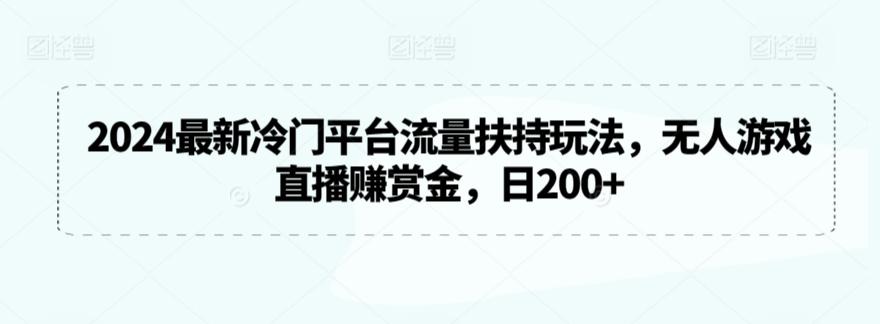 2024最新冷门平台流量扶持玩法，无人游戏直播赚赏金，日200+【揭秘】-Ai创业网