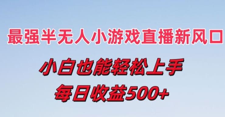 最强半无人直播小游戏新风口，小白也能轻松上手，每日收益5张【揭秘】-Ai创业网