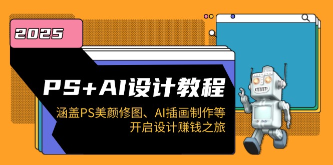 PS+AI设计教程：涵盖PS美颜修图、AI插画制作等，开启设计赚钱之旅-Ai创业网