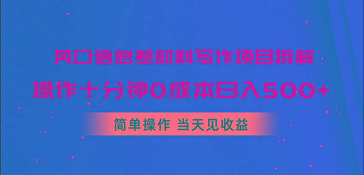 风口信息差材料写作项目拆解，操作十分钟0成本日入500+，简单操作当天...-Ai创业网