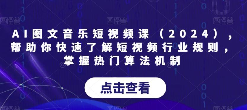 AI图文音乐短视频课(2024),帮助你快速了解短视频行业规则，掌握热门算法机制-Ai创业网