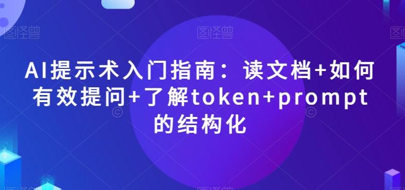 AI提示术入门指南：读文档+如何有效提问+了解token+prompt的结构化【揭秘】-Ai创业网