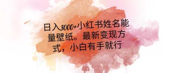 日入300+小红书姓名能量壁纸，最新二次变现方式，小白有手就行【揭秘】-Ai创业网