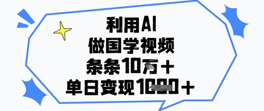 利用AI做国学视频，条条点赞10w+，单日变现1k+-Ai创业网