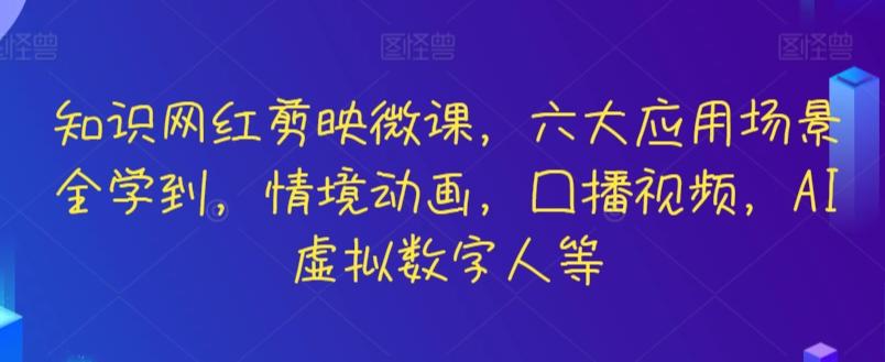 知识网红剪映微课，六大应用场景全学到，情境动画，囗播视频，AI虚拟数字人等-Ai创业网