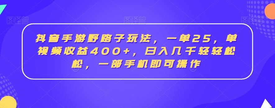抖音手游野路子玩法，一单25，单视频收益400+，日入几千轻轻松松，一部手机即可操作【揭秘】-Ai创业网
