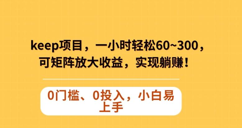 Keep蓝海项目，一小时轻松60~300＋，可矩阵放大收益，可实现躺赚【揭秘】-Ai创业网