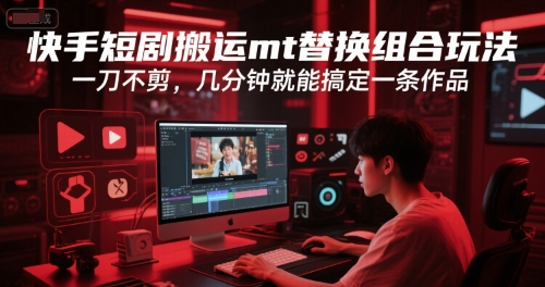 快手短剧搬运mt替换组合玩法，一刀不剪，几分钟就能搞定一条作品-Ai创业网