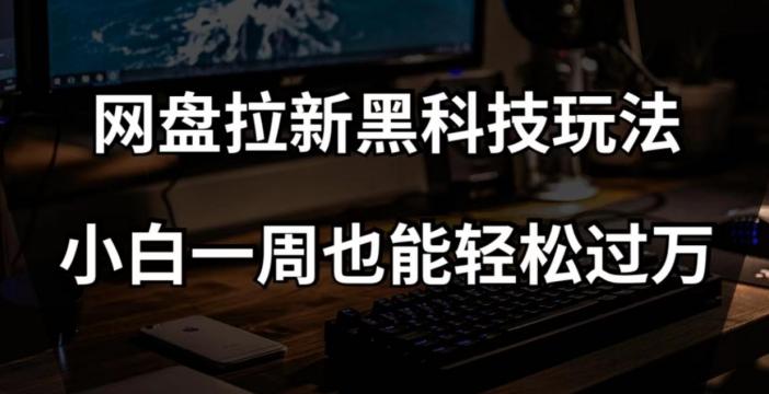 网盘拉新黑科技玩法，小白一周也能轻松过万【全套视频教程+黑科技】【揭秘】-Ai创业网