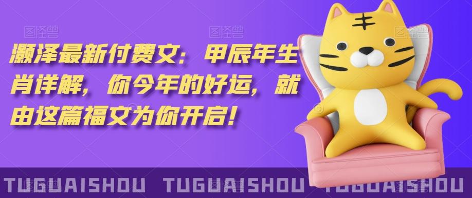 ‮泽灏‬最新‮费付‬文：甲‮年辰‬生肖详解，‮今你‬年的好运，就‮这由‬篇福文‮你为‬开启！-Ai创业网