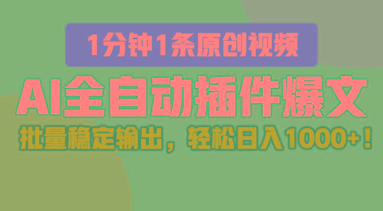 AI全自动插件输出爆文，批量稳定输出，1分钟一条原创文章，轻松日入1000+！-Ai创业网