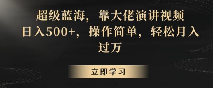 超级蓝海，靠大佬演讲视频，日入500+，操作简单，轻松月入过万【揭秘】-Ai创业网