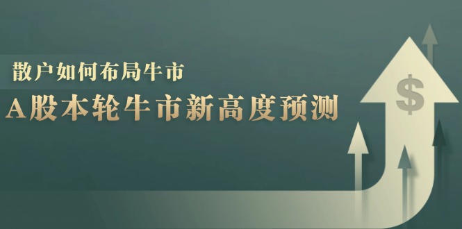 A股本轮牛市新高度预测：数据统计揭示最高点位，散户如何布局牛市？-Ai创业网